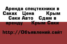 Аренда спецтехники в Саках › Цена ­ 1 - Крым, Саки Авто » Сдам в аренду   . Крым,Саки